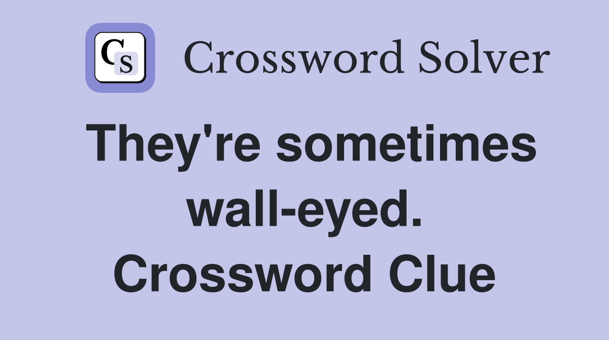 They're sometimes wall-eyed. Crossword Clue