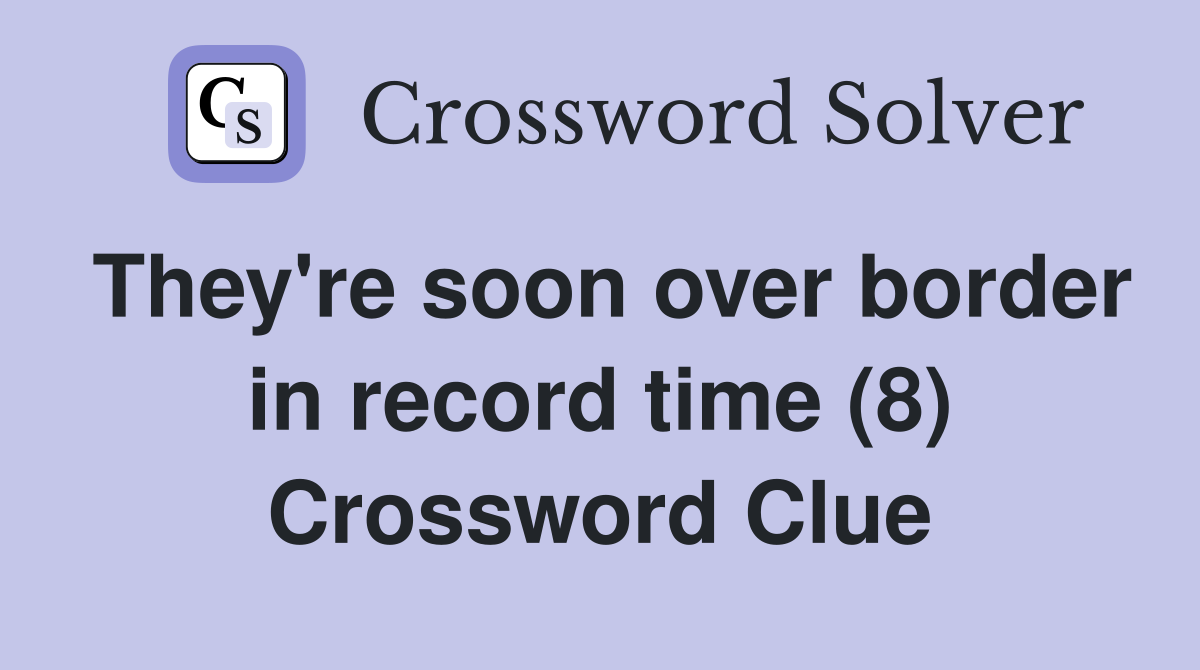 They're soon over border in record time (8) Crossword Clue
