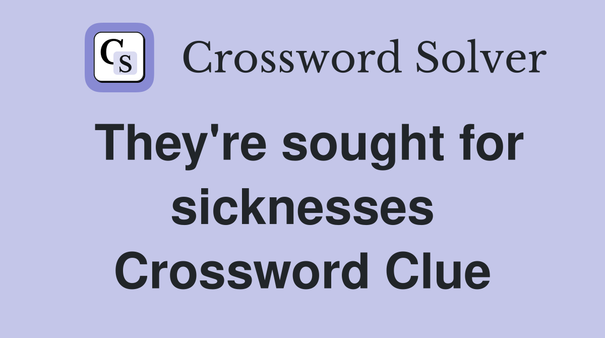 They're sought for sicknesses Crossword Clue
