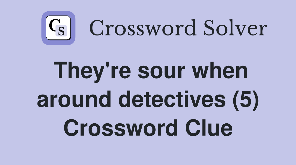 They're sour when around detectives (5) Crossword Clue
