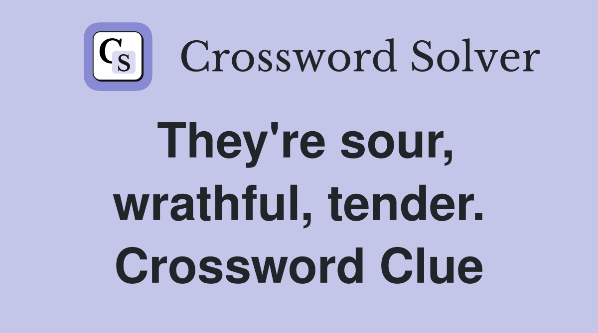 They're sour, wrathful, tender. Crossword Clue