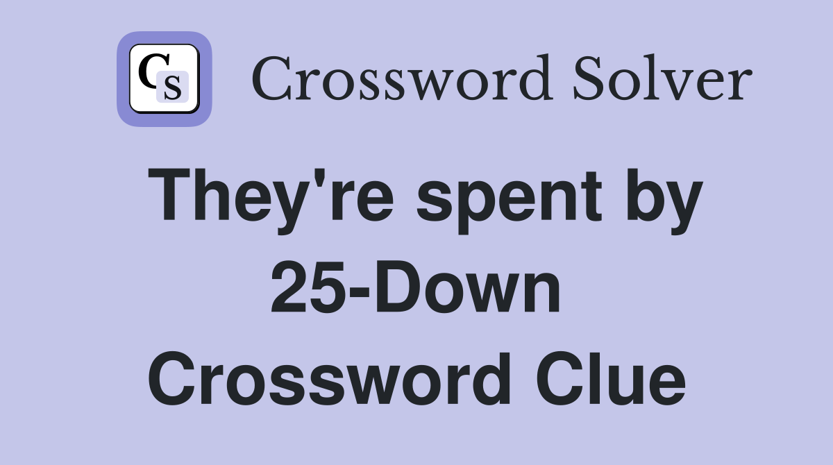 They're spent by 25-Down Crossword Clue