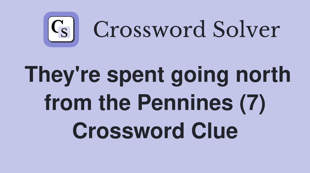 They're spent going north from the Pennines (7) Crossword Clue