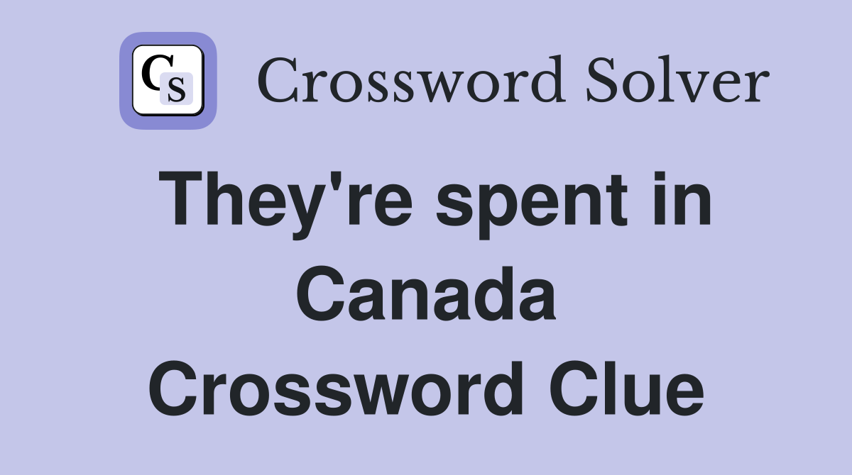 They're spent in Canada Crossword Clue
