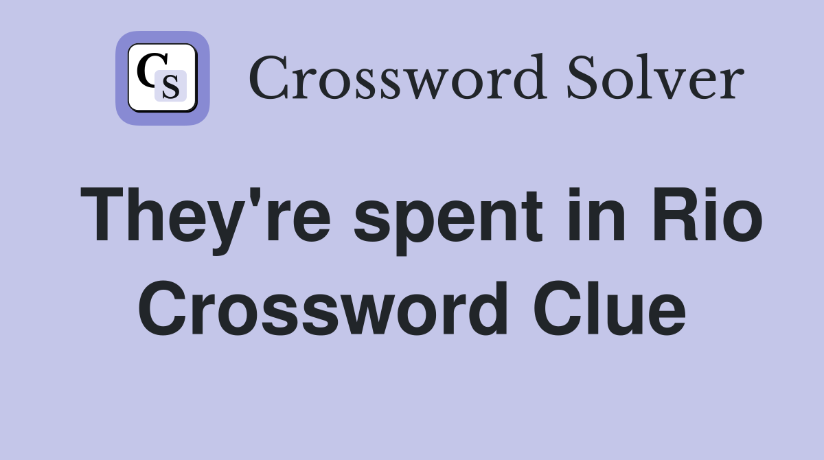 They're spent in Rio Crossword Clue