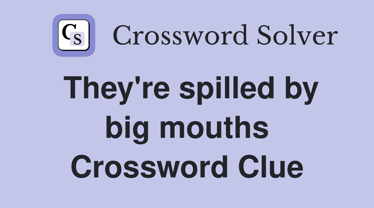 They're spilled by big mouths Crossword Clue