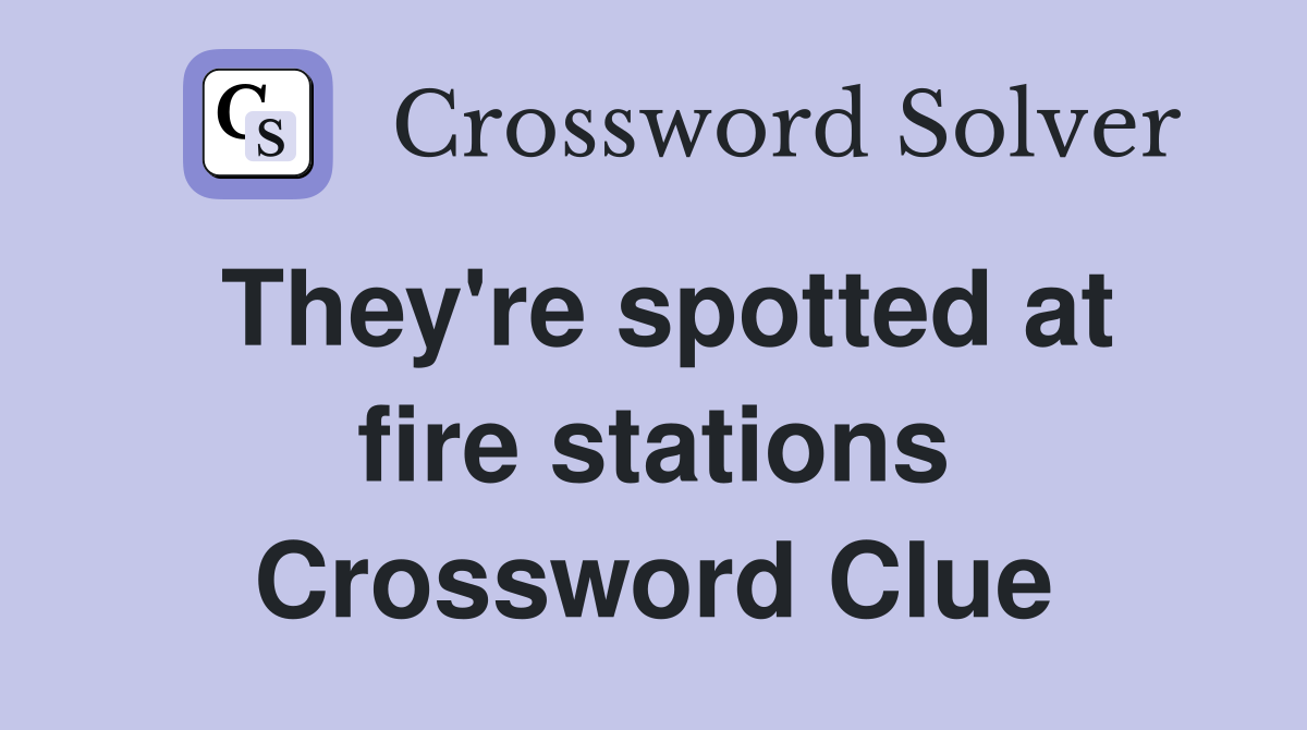 They're spotted at fire stations Crossword Clue