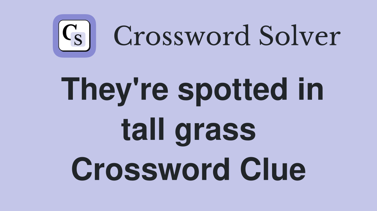 They're spotted in tall grass Crossword Clue