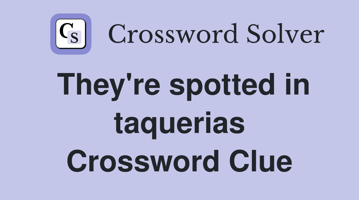 They're spotted in taquerias Crossword Clue