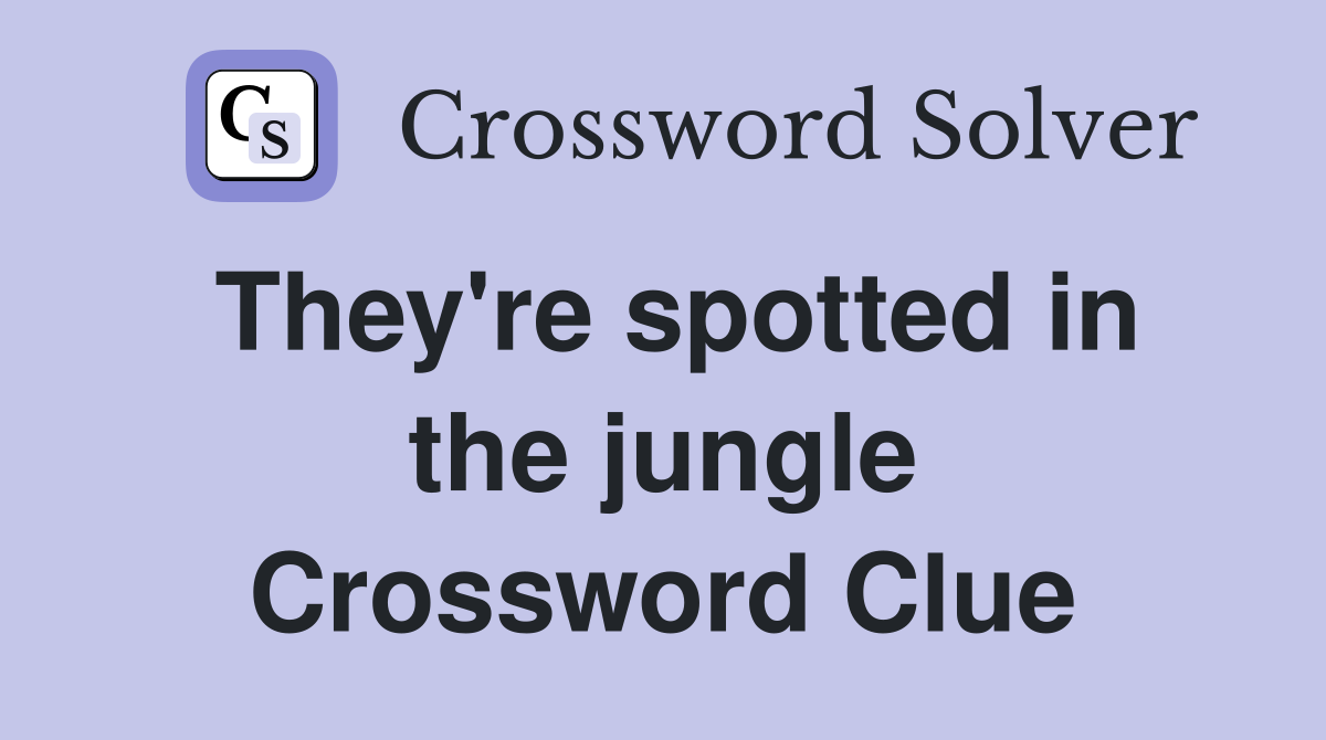 They're spotted in the jungle Crossword Clue