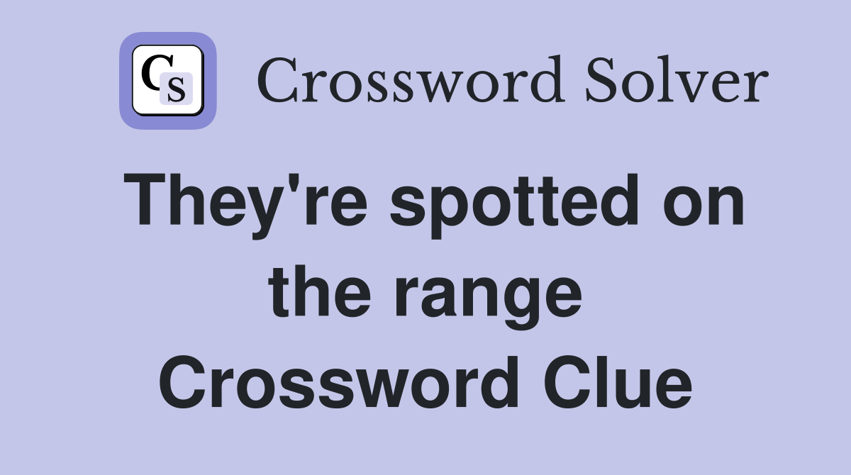 They're spotted on the range Crossword Clue
