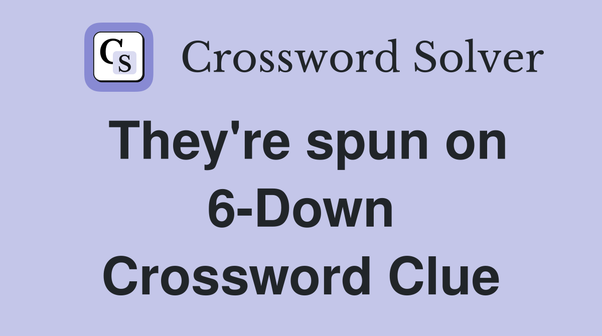 They're spun on 6-Down Crossword Clue