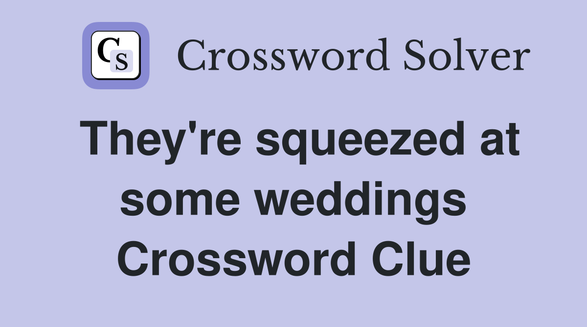 They're squeezed at some weddings Crossword Clue