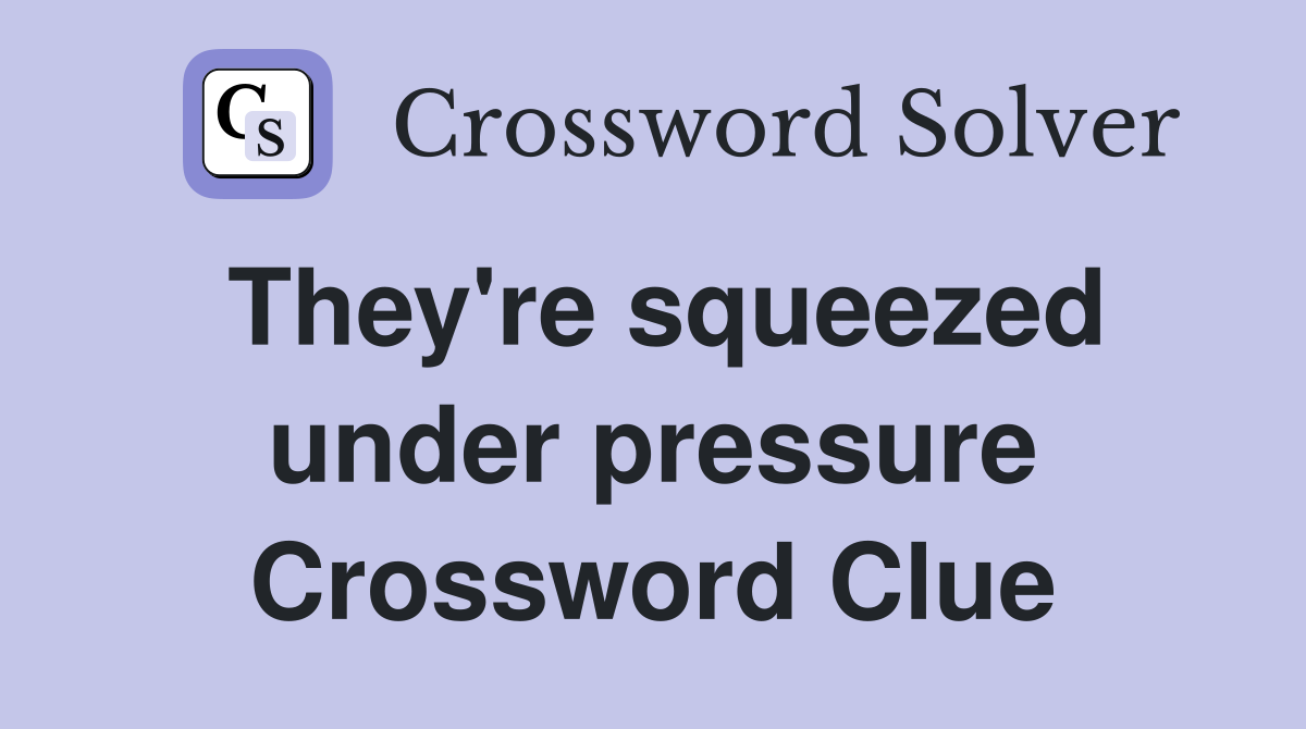 They're squeezed under pressure Crossword Clue
