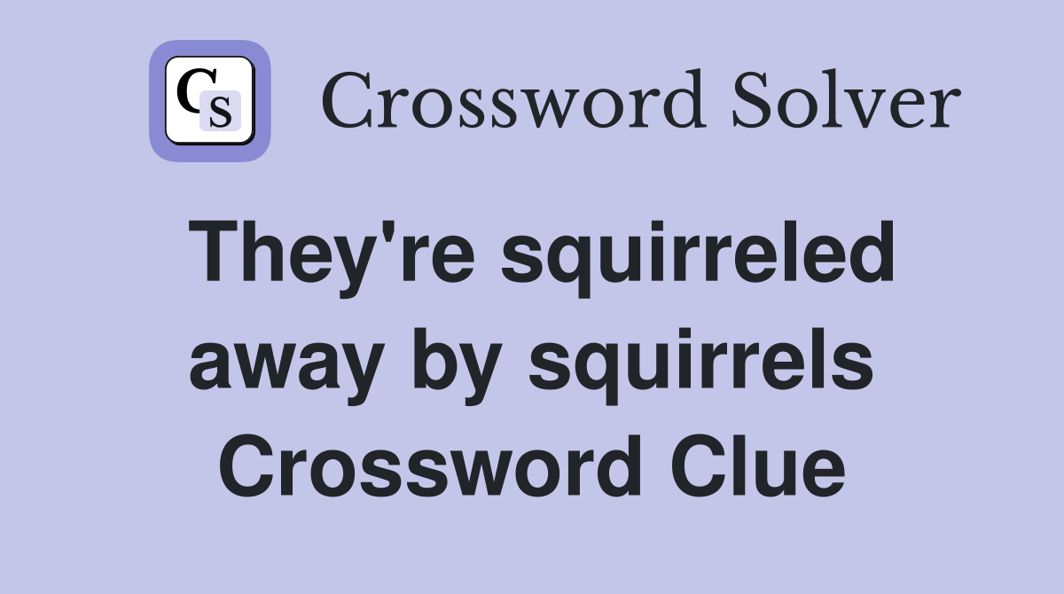 They're squirreled away by squirrels Crossword Clue