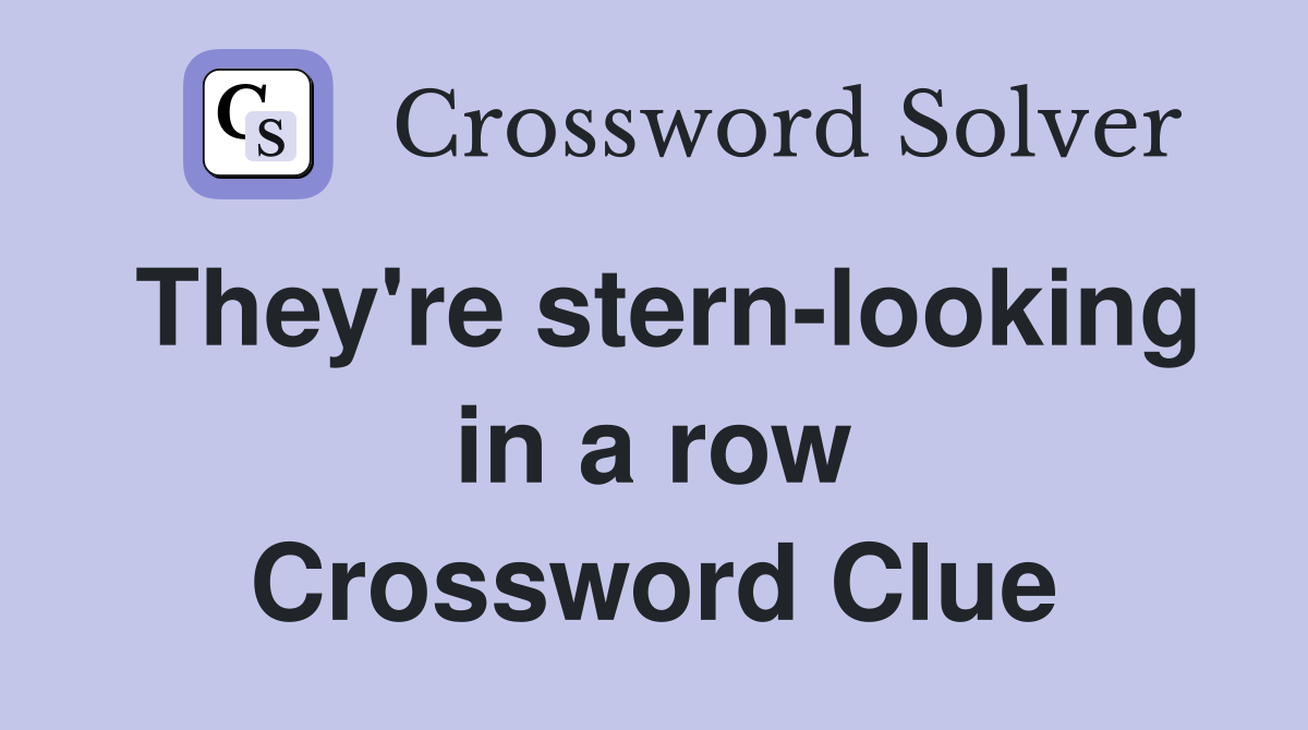 They're stern-looking in a row Crossword Clue