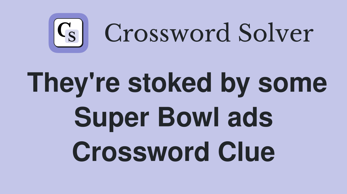 They're stoked by some Super Bowl ads Crossword Clue