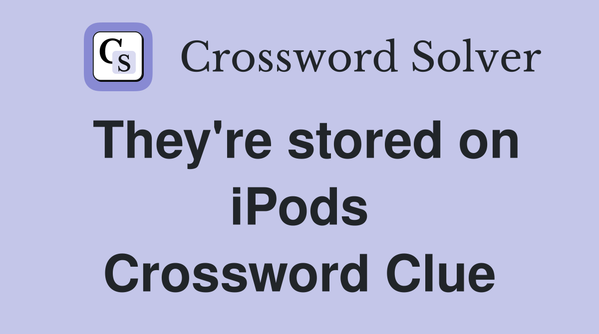 They're stored on iPods Crossword Clue