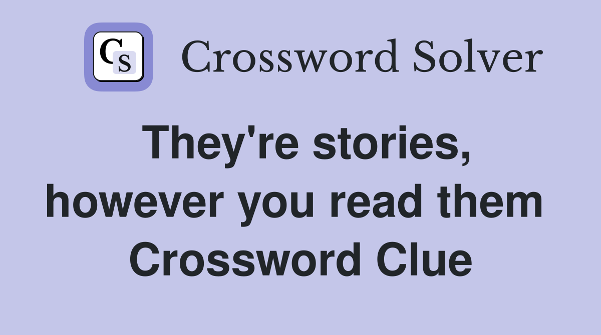 They're stories, however you read them  Crossword Clue