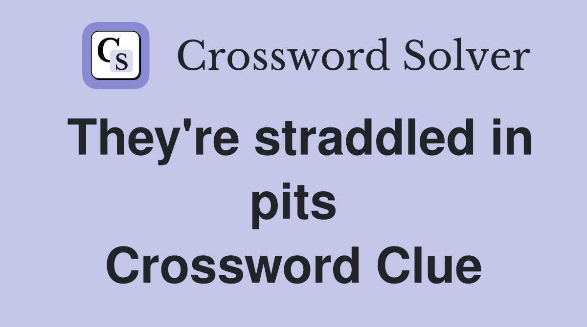 They're straddled in pits Crossword Clue