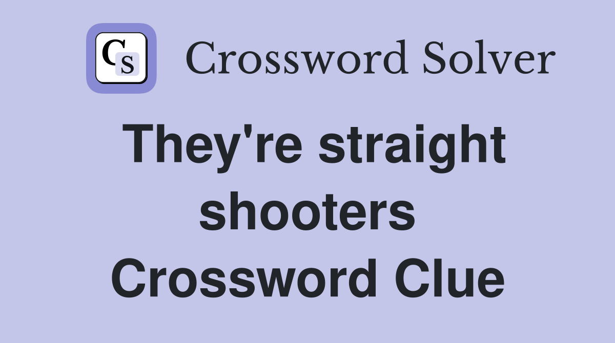 They're straight shooters Crossword Clue