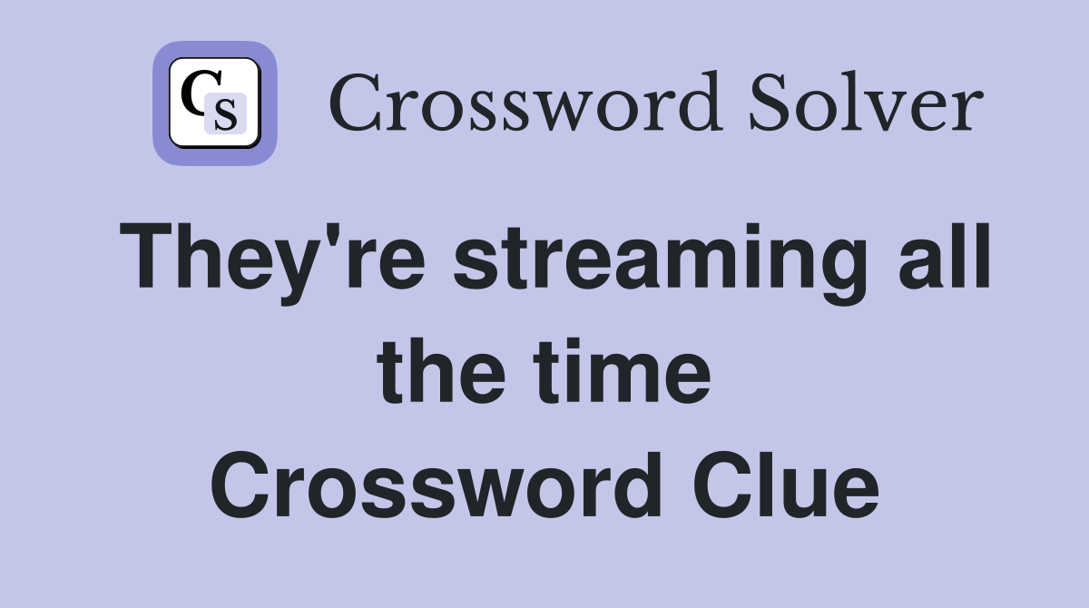 They're streaming all the time Crossword Clue