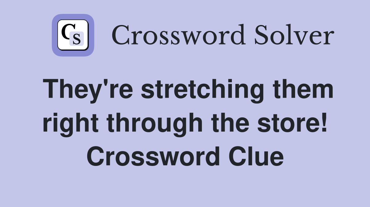 They're stretching them right through the store! Crossword Clue