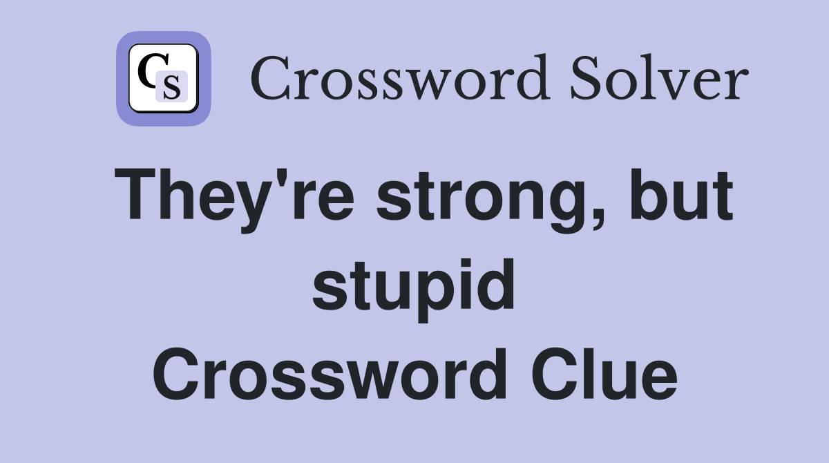 They're strong, but stupid Crossword Clue