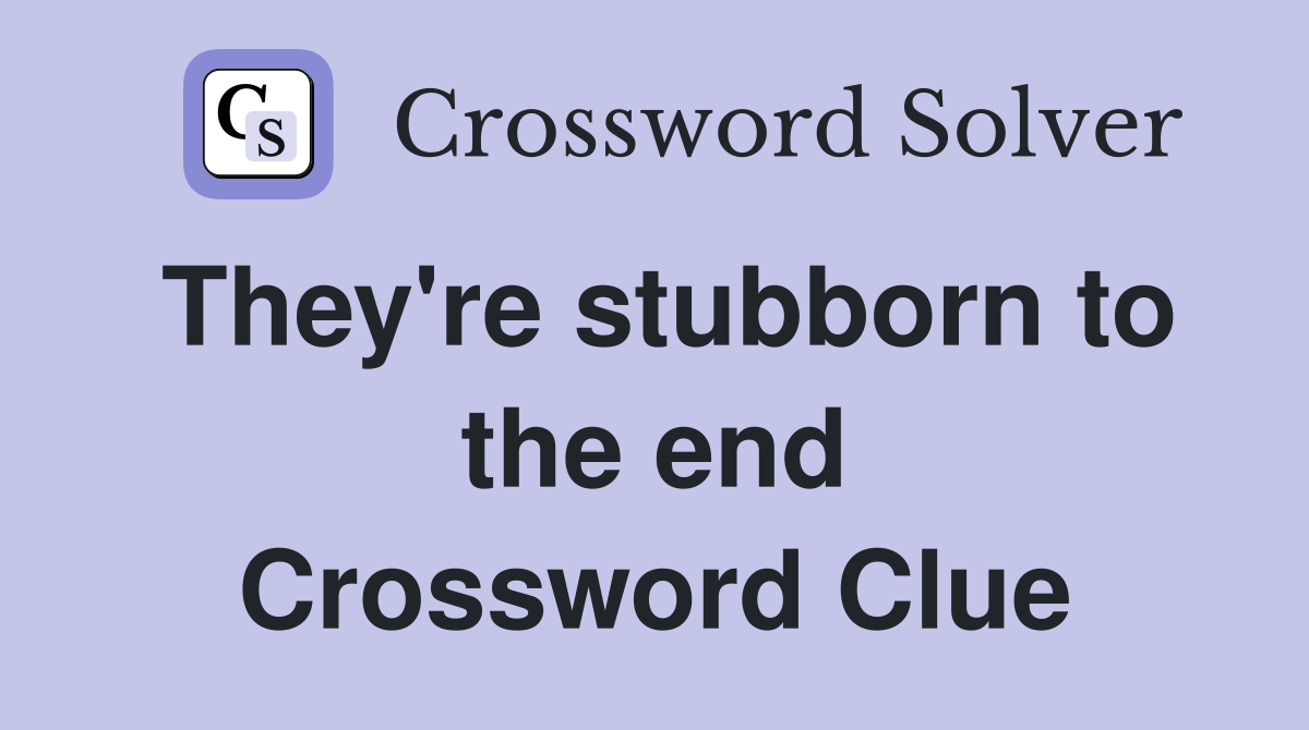 They're stubborn to the end Crossword Clue