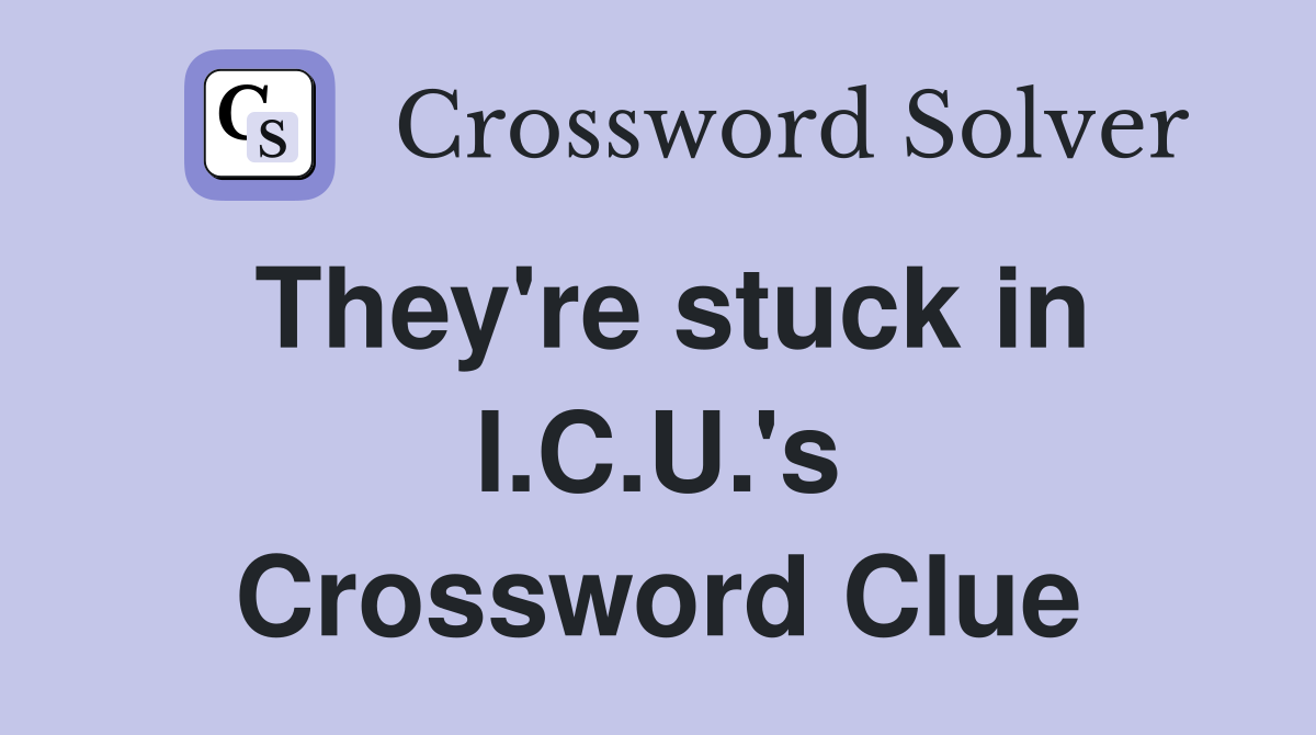 They're stuck in I.C.U.'s Crossword Clue