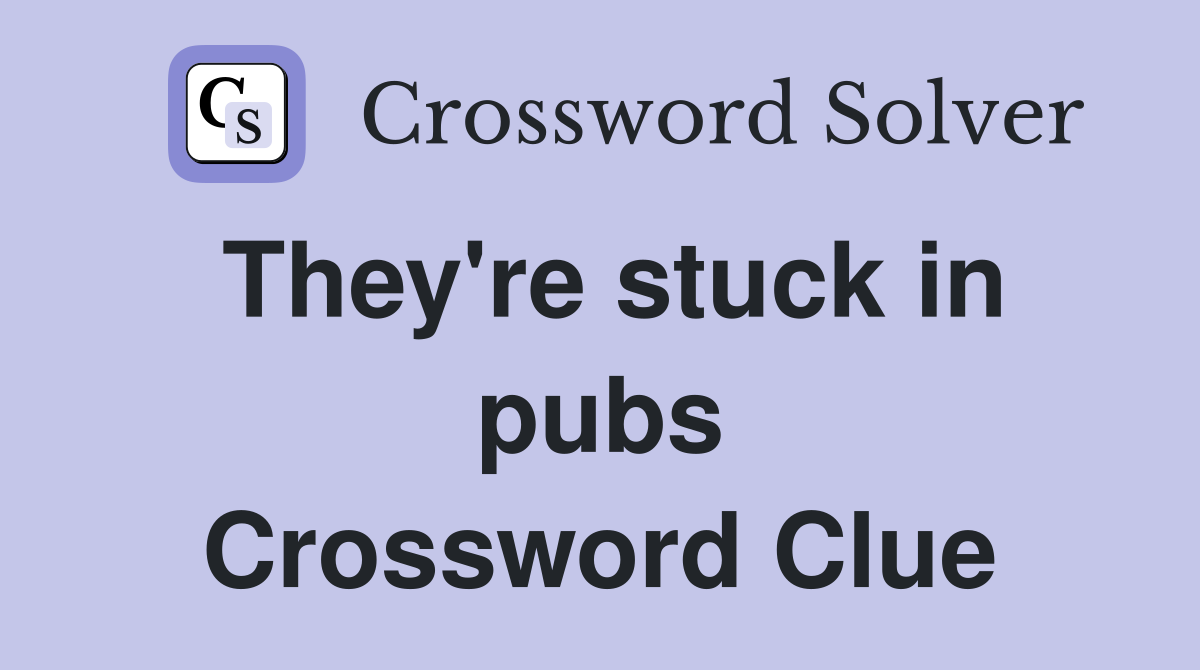 They're stuck in pubs Crossword Clue