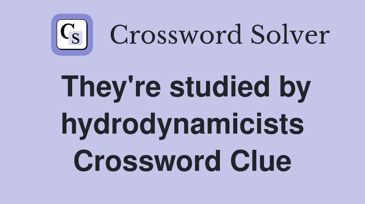 They're studied by hydrodynamicists Crossword Clue
