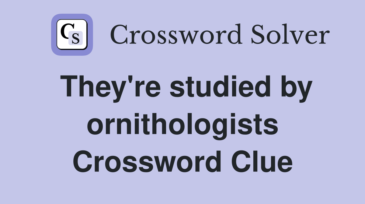 They're studied by ornithologists Crossword Clue