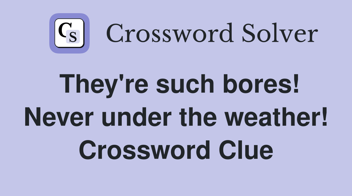 They're such bores! Never under the weather! Crossword Clue