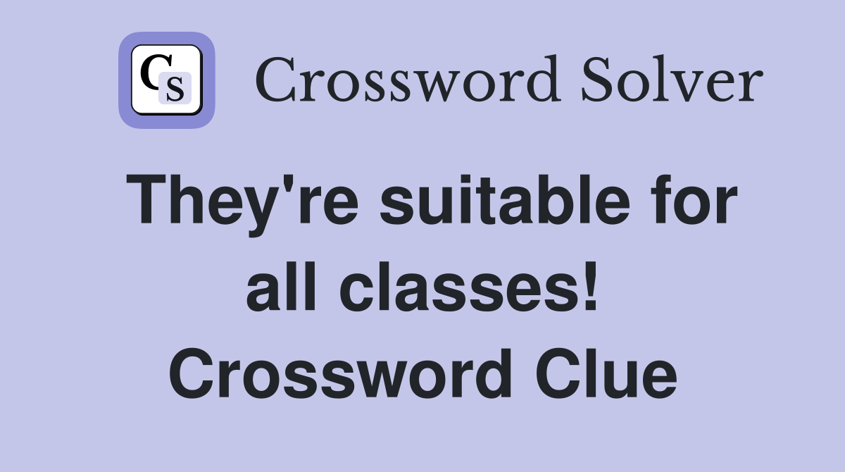 They're suitable for all classes! Crossword Clue