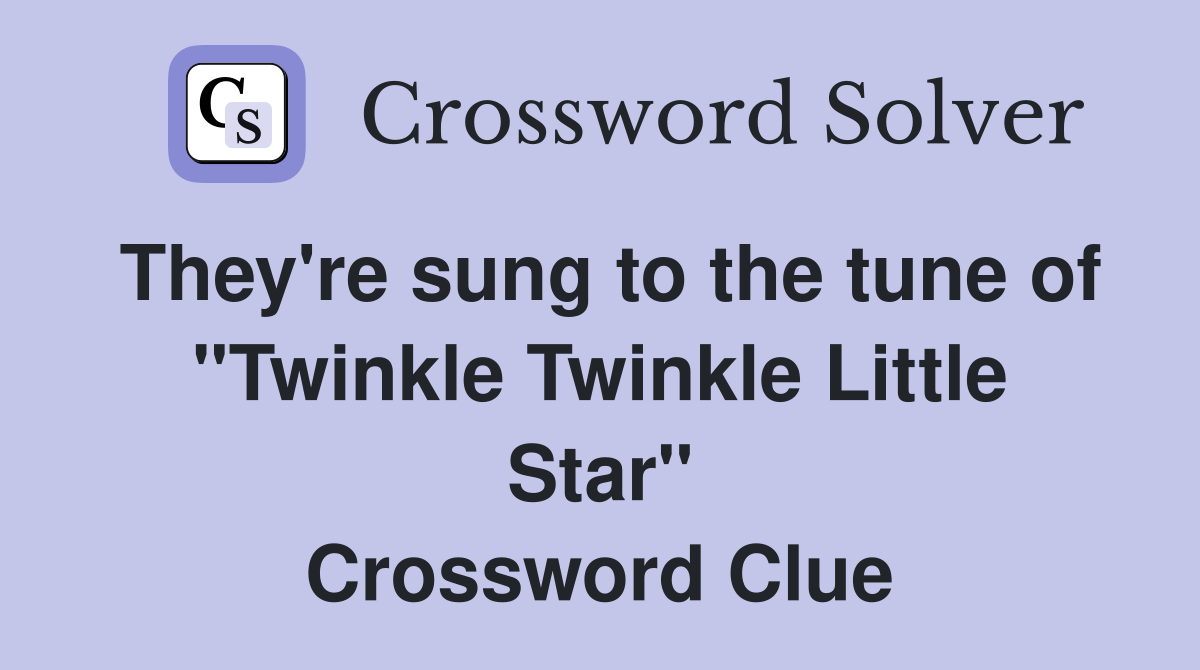 They're sung to the tune of "Twinkle Twinkle Little Star" Crossword Clue