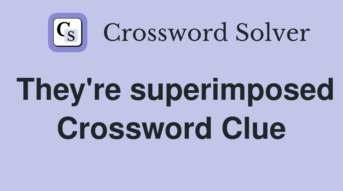 They're superimposed Crossword Clue