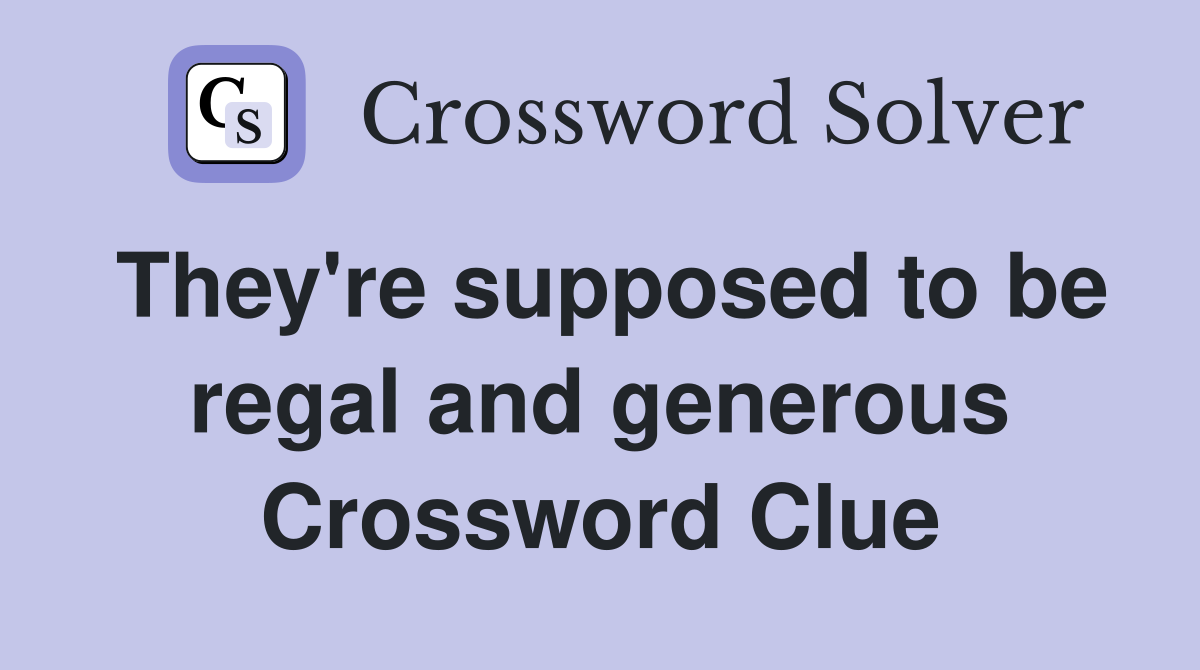 They're supposed to be regal and generous Crossword Clue