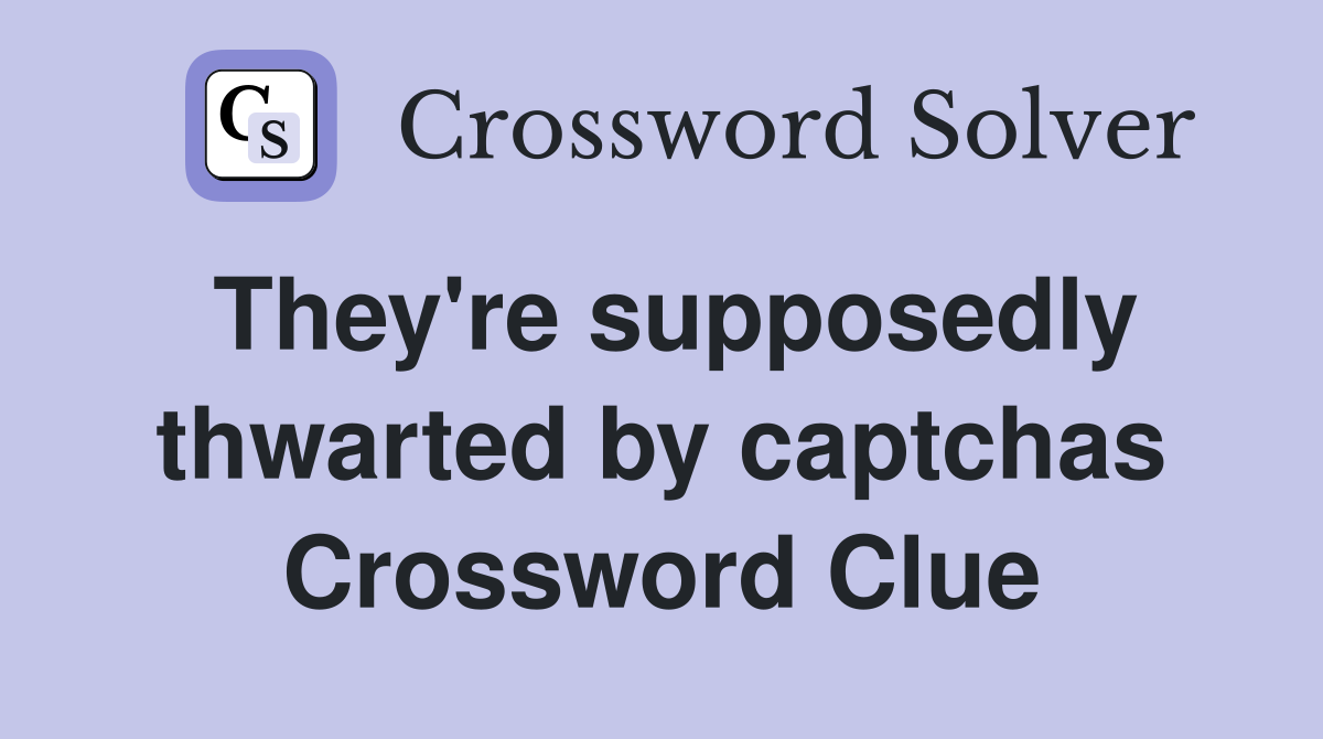 They're supposedly thwarted by captchas Crossword Clue