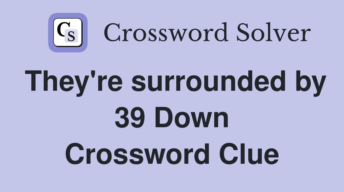 They're surrounded by 39 Down Crossword Clue