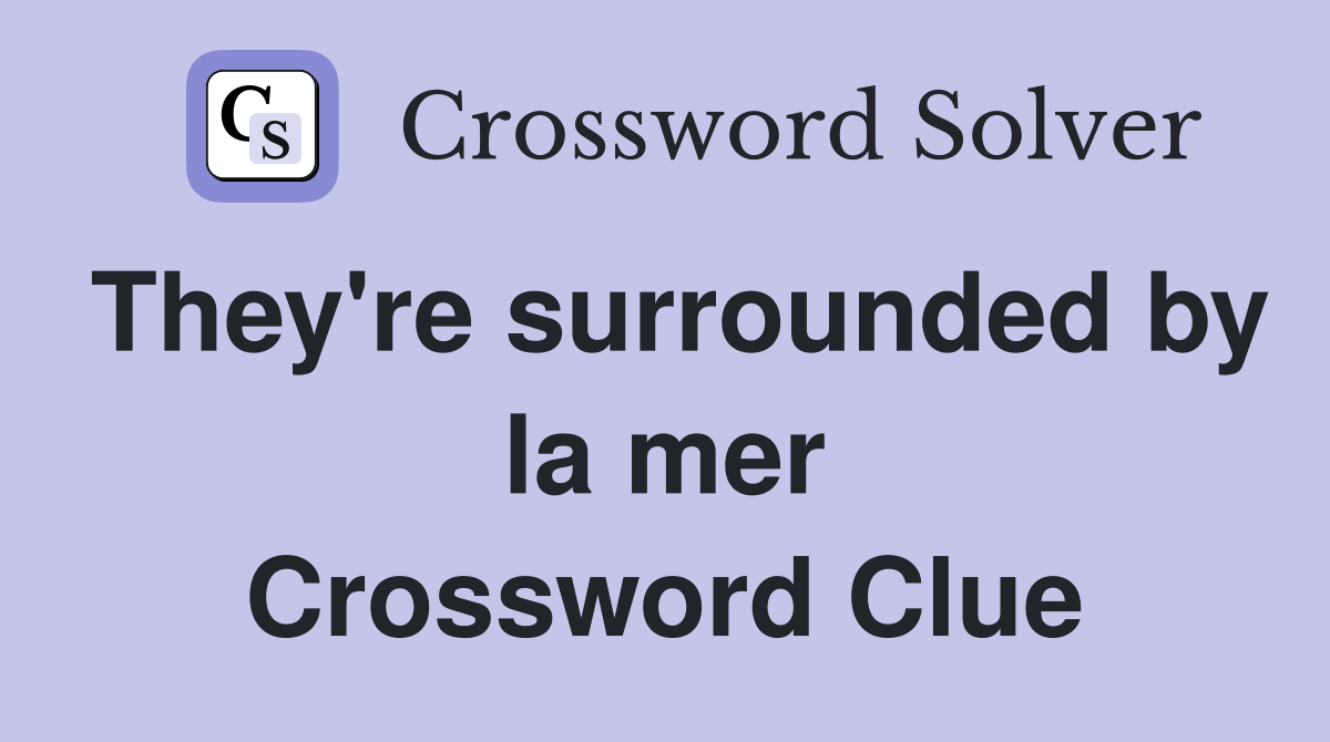 They're surrounded by la mer Crossword Clue