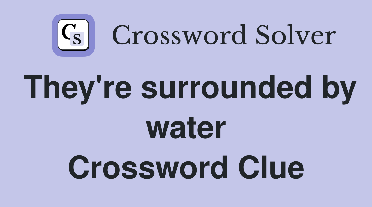 They're surrounded by water Crossword Clue