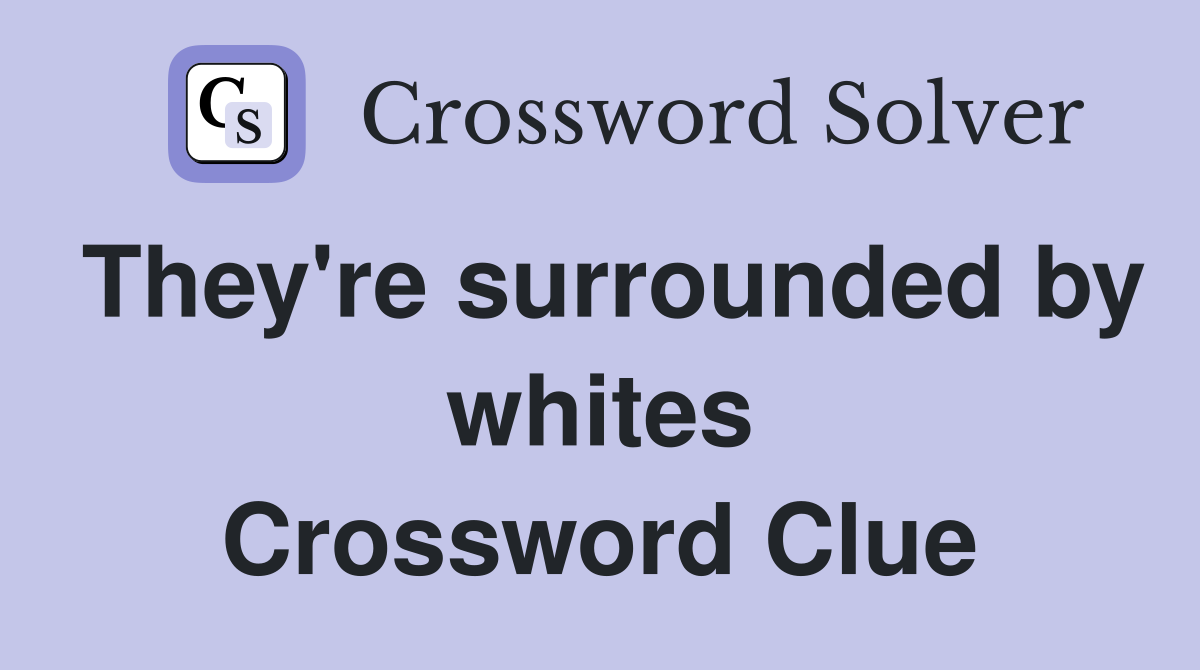They're surrounded by whites Crossword Clue