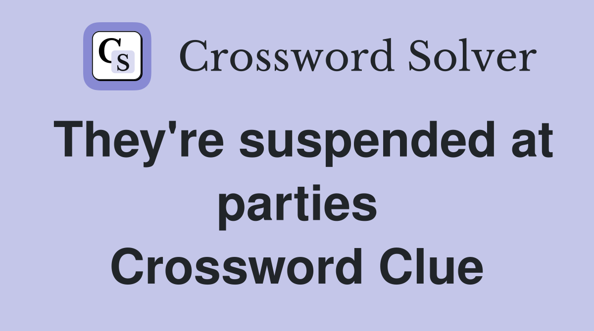 They're suspended at parties Crossword Clue