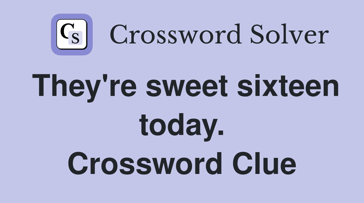 They're sweet sixteen today. Crossword Clue