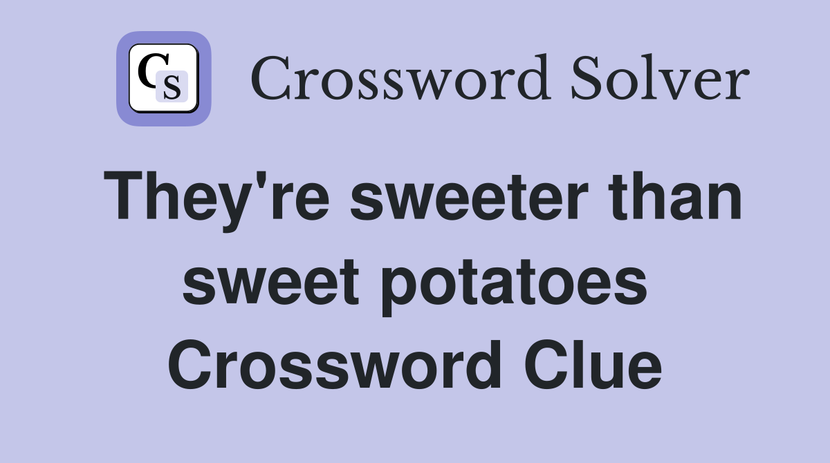 They're sweeter than sweet potatoes Crossword Clue