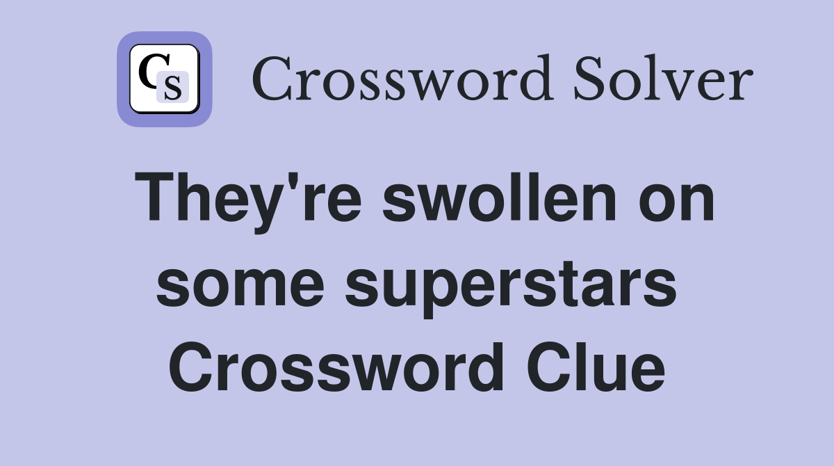 They're swollen on some superstars Crossword Clue