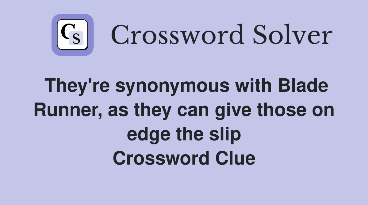 They're synonymous with Blade Runner, as they can give those on edge the slip Crossword Clue