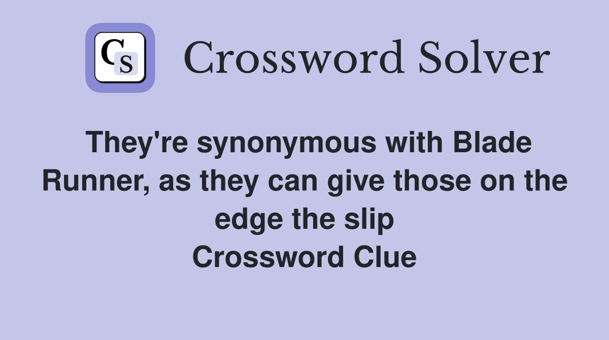 They're synonymous with Blade Runner, as they can give those on the edge the slip Crossword Clue