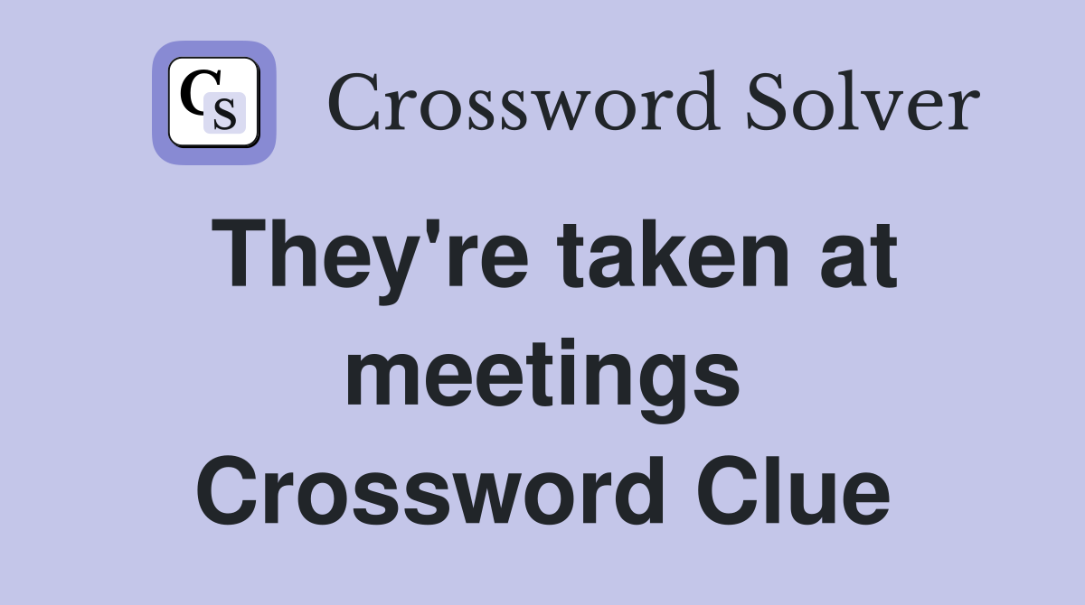 They're taken at meetings Crossword Clue